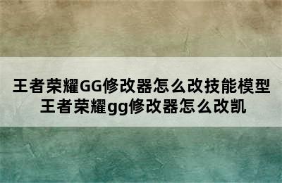 王者荣耀GG修改器怎么改技能模型 王者荣耀gg修改器怎么改凯